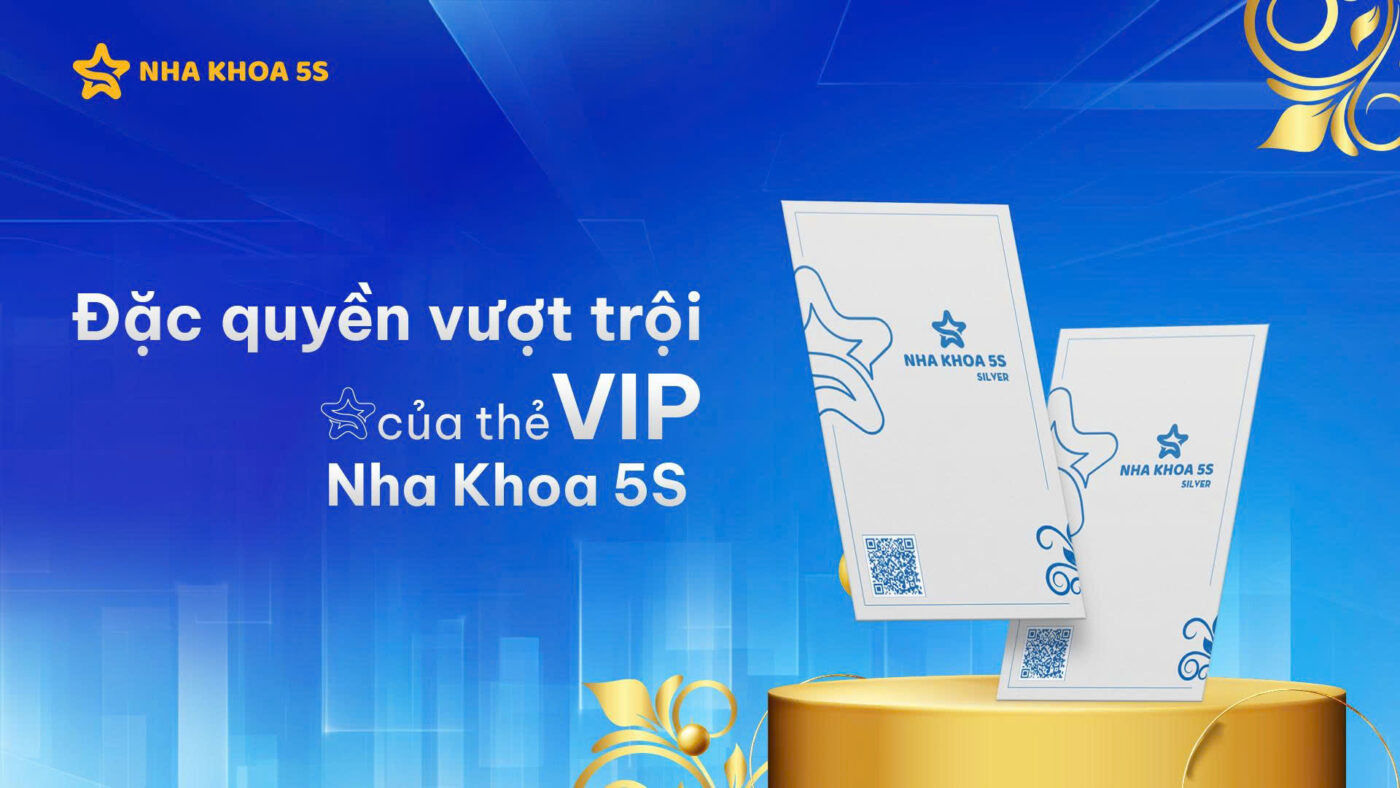 THẺ VIP - ĐẶC QUYỀN DÀNH RIÊNG CHO KHÁCH HÀNG TẠI NHA KHOA 5S